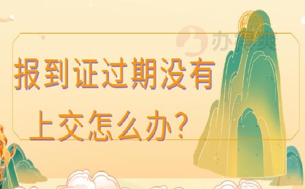 报到证过期没上交怎么办？