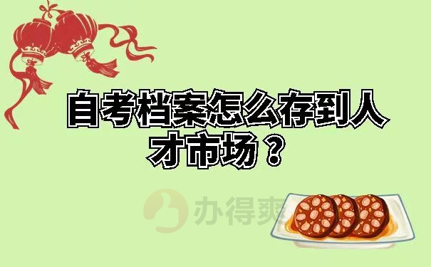 自考档案怎么存到人才市场 ？