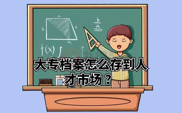 大专档案怎么存到人才市场 ？