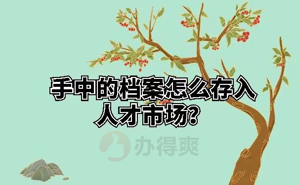 手中的档案怎么存入人才市场？