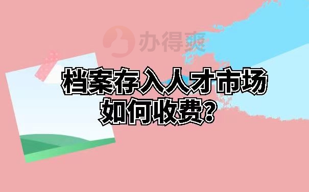 档案存入人才市场如何收费？