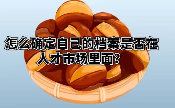 怎么确定自己的档案是否在人才市场里面？