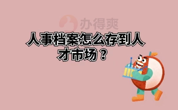 人事档案怎么存到人才市场 ？