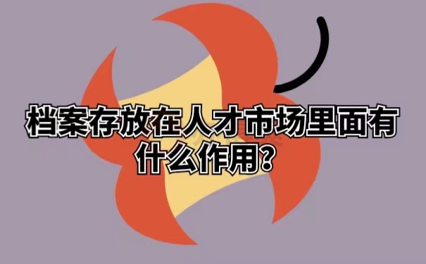 档案存放在人才市场里面有什么作用？