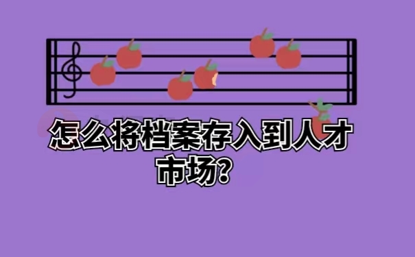 怎么将档案存入到人才市场？