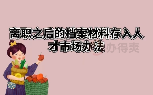 离职之后的档案材料存入人才市场办法