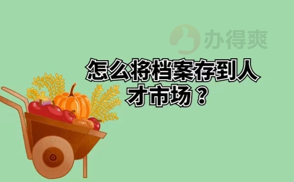 怎么将档案存到人才市场 ？