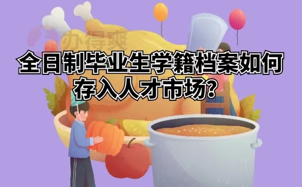 全日制毕业生学籍档案如何存入人才市场？