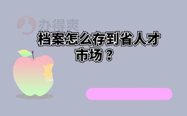  档案怎么存到省人才市场 ？