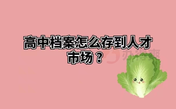 高中档案怎么存到人才市场？