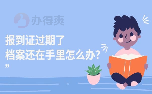 报到证过期了档案还在手里怎么办？