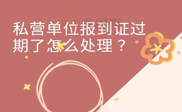 私营单位报到证过期了怎么处理 ？