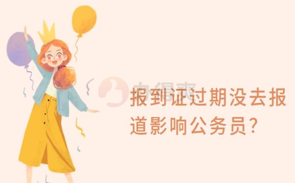 报到证过期没去报道影响公务员？
