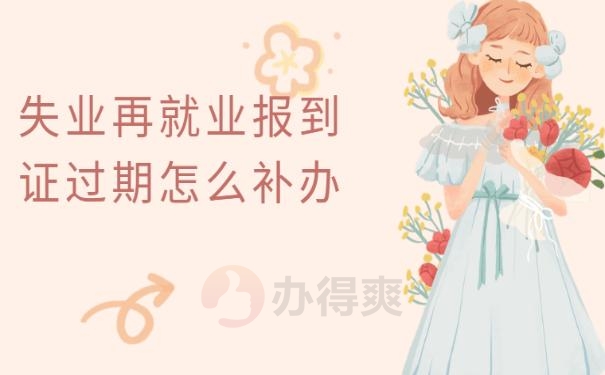 失业再就业报到证过期怎么补办 ？