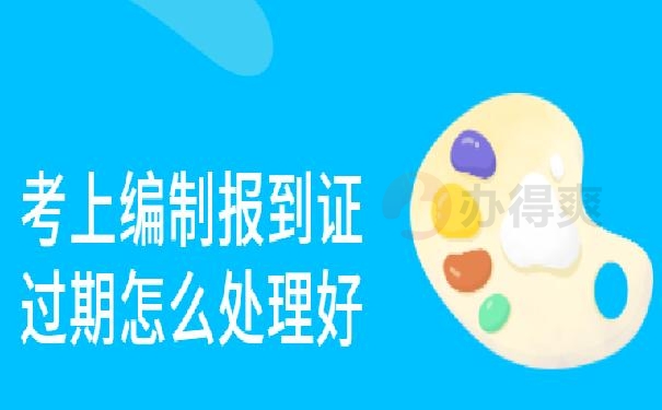 考上编制报到证过期怎么处理好 ？