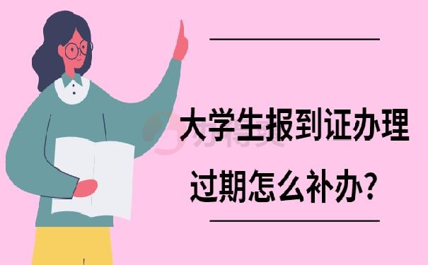 大学生报到证办理过期怎么补办？