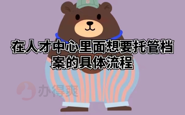 在人才中心里面想要托管档案的具体流程