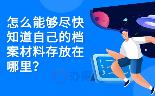 怎么能够尽快知道自己的档案材料存放在哪里