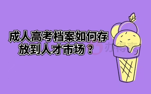 成人高考档案如何存放到人才市场 ？