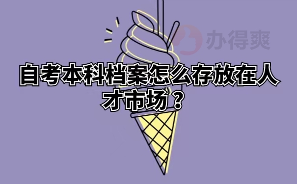 自考本科档案怎么存放在人才市场 ？