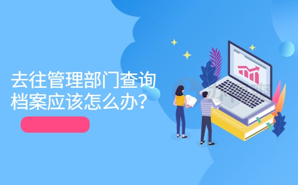 去往管理部门查询档案应该怎么办