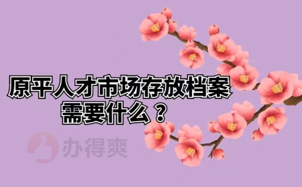 原平人才市场存放档案需要什么 ？