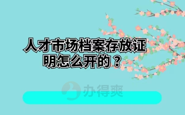 人才市场档案存放证明怎么开的 ？