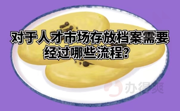 对于人才市场存放档案需要经过哪些流程？