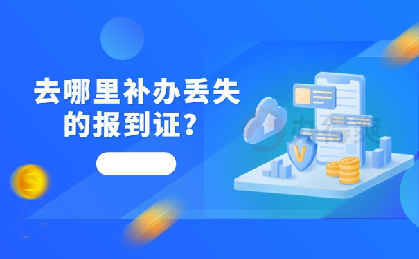 去哪里补办丢失的报到证？