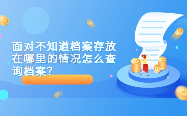 面对不知道档案存放在哪里的情况怎么查询档案？