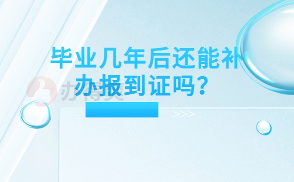 毕业几年后还能补办报到证吗？