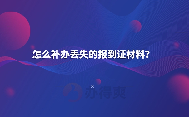 怎么补办丢失的报到证材料