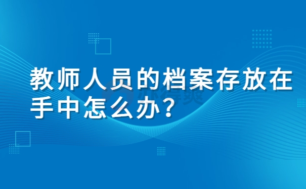 教师人员的档案存放在手中怎么办