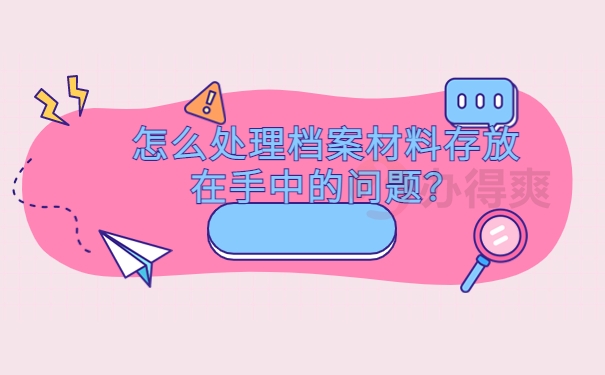 怎么处理档案材料存放在手中的问题？