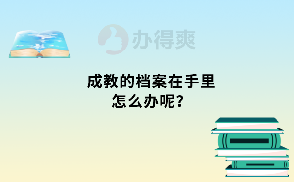 成教的档案在手里怎么办呢？