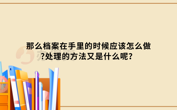 档案在手里怎么办