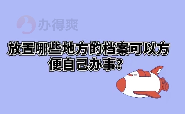 放置哪些地方的档案可以方便自己办事？