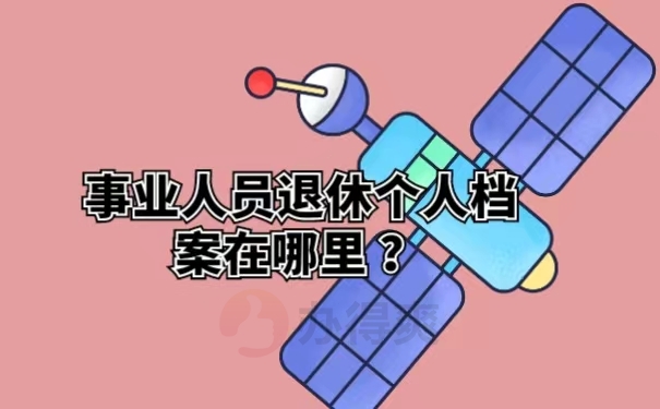 事业人员退休个人档案在哪里？