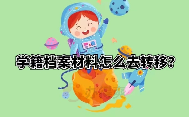 学籍档案材料怎么去转移？