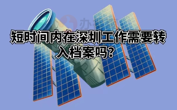 短时间内在深圳工作需要转入档案吗？