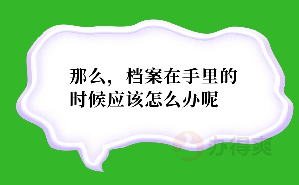 那么，档案在手里的时候应该怎么办呢？