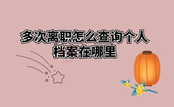 多次离职怎么查询个人档案在哪里 ？