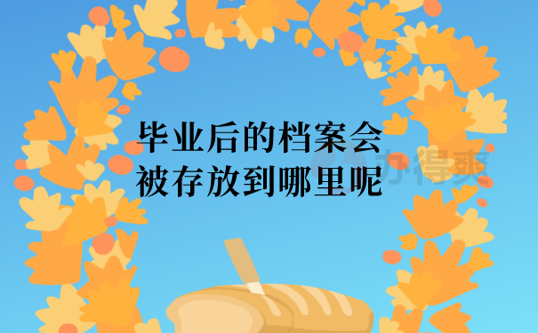 毕业后的档案会被存放到哪里呢？