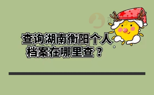 查询湖南衡阳个人档案在哪里查 ？
