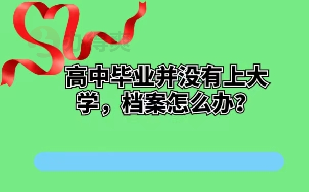 高中毕业并没有上大学，档案怎么办？