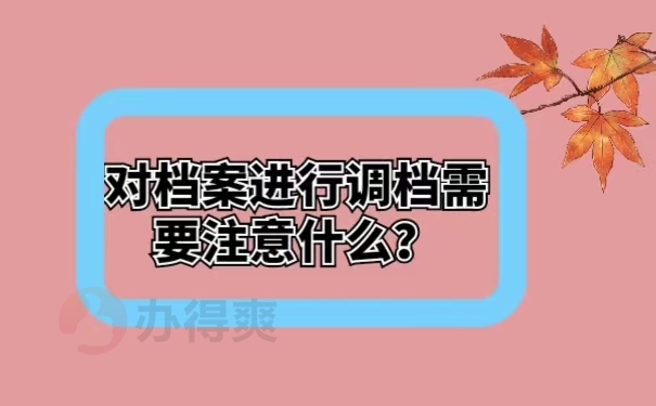 对档案进行调档需要注意什么？