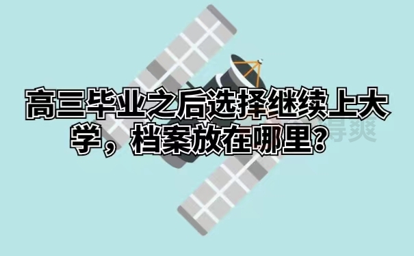 高三毕业之后选择继续上大学，档案放在哪里？
