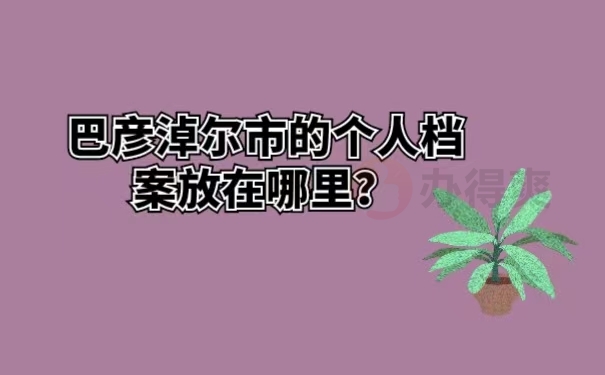 巴彦淖尔市的个人档案放在哪里 ？