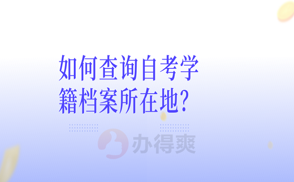 如何查询自考学籍档案所在地？ 