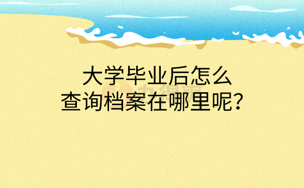 大学毕业后怎么查询档案在哪里呢？
